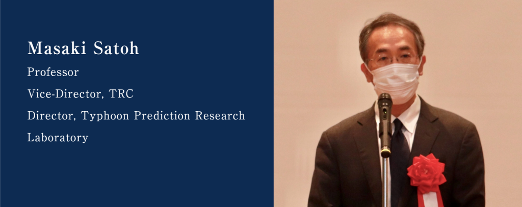 Masaki Satoh, Professor, Vice-Director. TRC, Director. Typhoon Prediction Research Laboratory